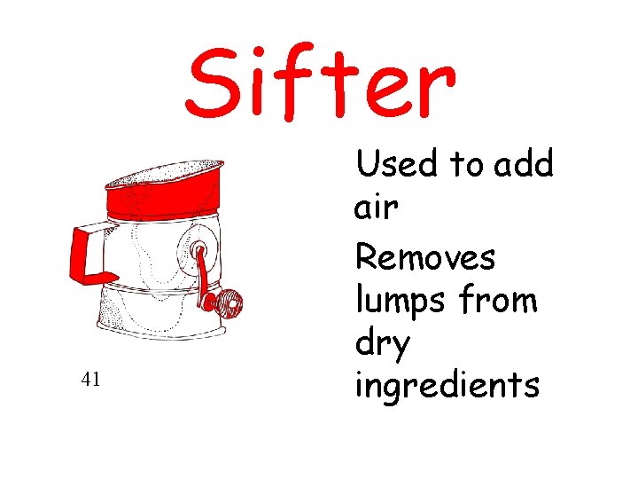 Sifter 41 Used to add air Removes lumps from dry ingredients 