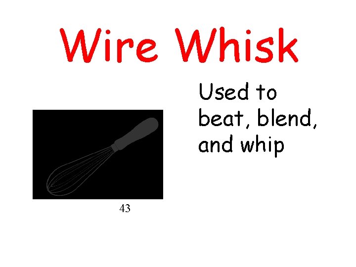 Wire Whisk Used to beat, blend, and whip 43 