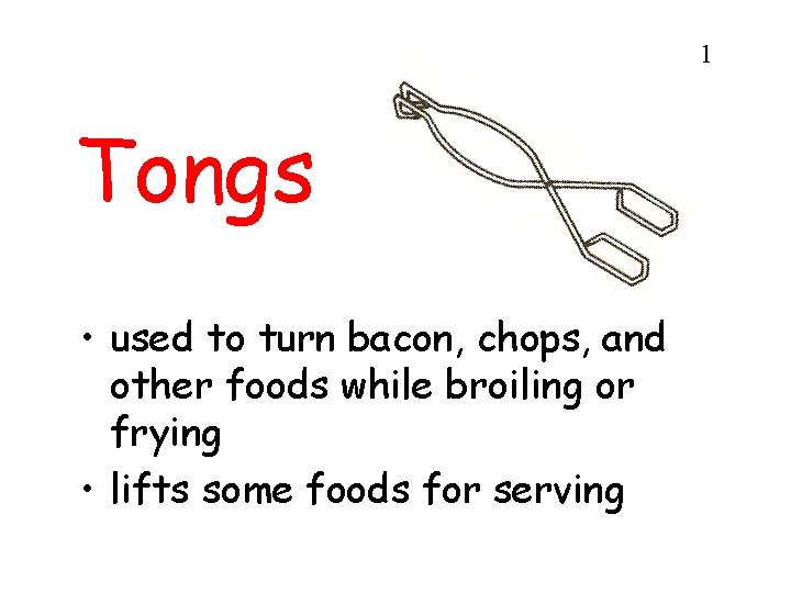 1 Tongs • used to turn bacon, chops, and other foods while broiling or