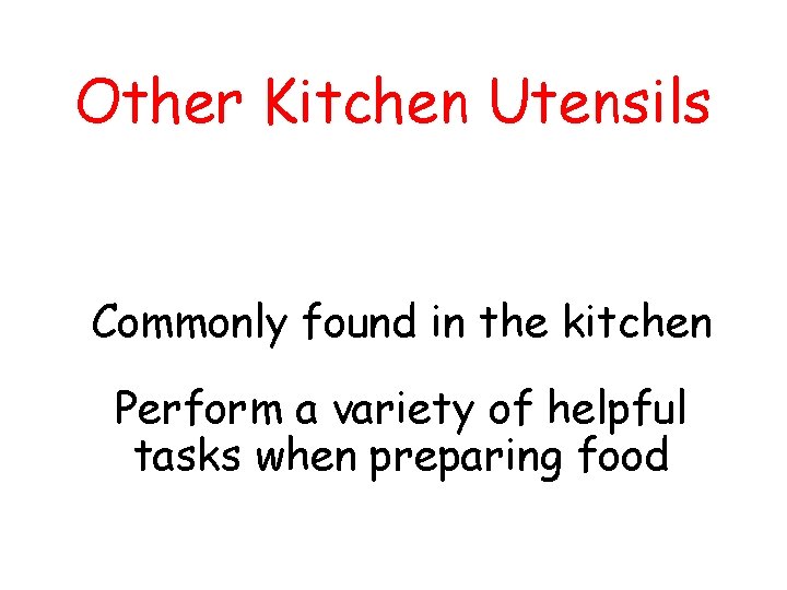 Other Kitchen Utensils Commonly found in the kitchen Perform a variety of helpful tasks