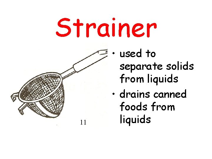 Strainer 11 • used to separate solids from liquids • drains canned foods from