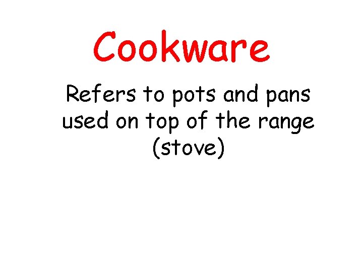 Cookware Refers to pots and pans used on top of the range (stove) 