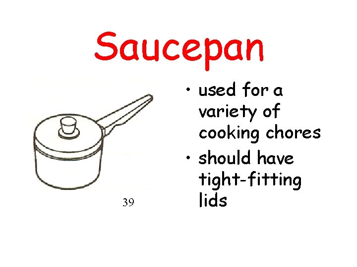Saucepan 39 • used for a variety of cooking chores • should have tight-fitting