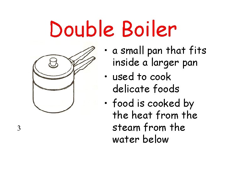 Double Boiler 3 • a small pan that fits inside a larger pan •