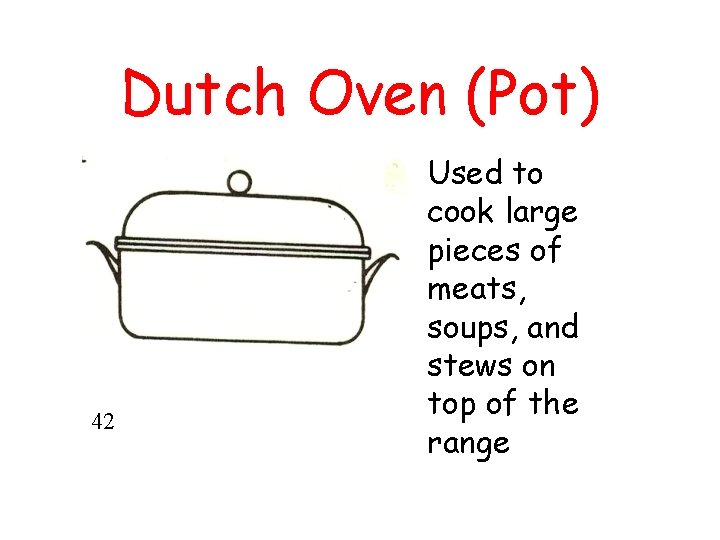 Dutch Oven (Pot) 42 Used to cook large pieces of meats, soups, and stews