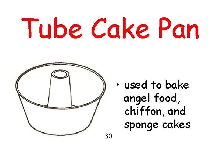 Tube Cake Pan • used to bake angel food, chiffon, and sponge cakes 30