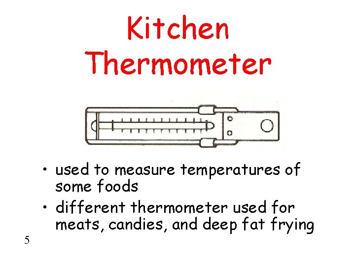 Kitchen Thermometer 5 • used to measure temperatures of some foods • different thermometer