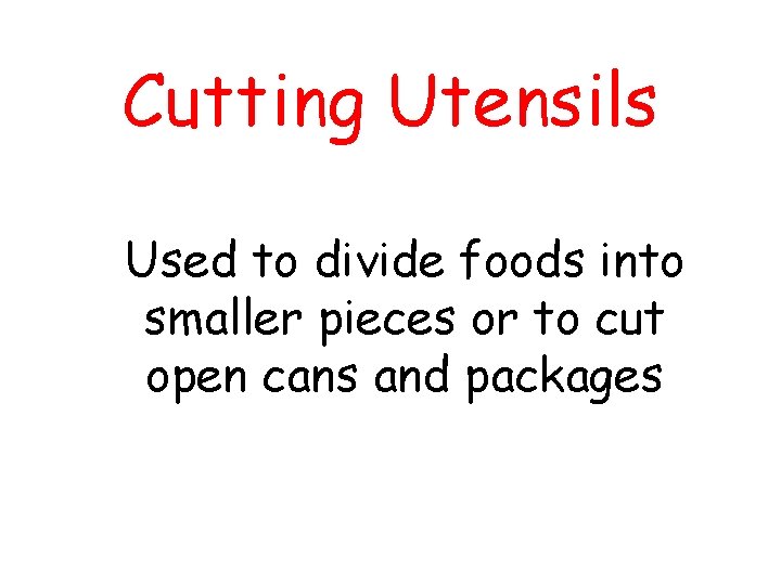 Cutting Utensils Used to divide foods into smaller pieces or to cut open cans