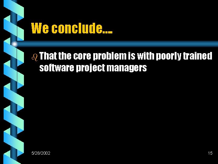 We conclude…. b That the core problem is with poorly trained software project managers