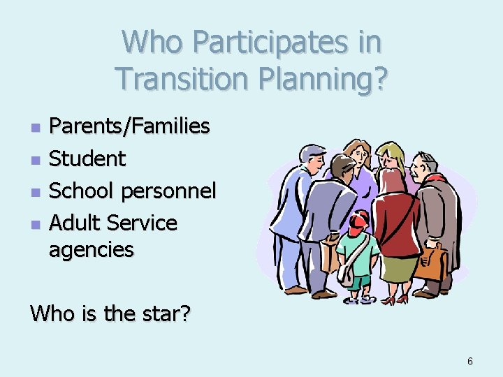 Who Participates in Transition Planning? n n Parents/Families Student School personnel Adult Service agencies