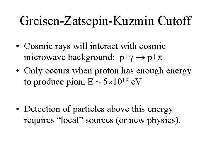 Greisen-Zatsepin-Kuzmin Cutoff • Cosmic rays will interact with cosmic microwave background: p+ • Only