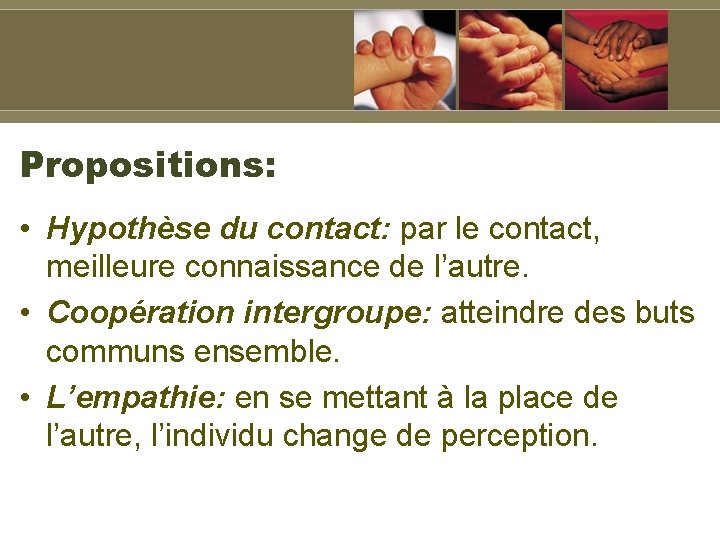 Propositions: • Hypothèse du contact: par le contact, meilleure connaissance de l’autre. • Coopération