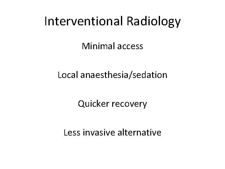 Interventional Radiology Minimal access Local anaesthesia/sedation Quicker recovery Less invasive alternative 