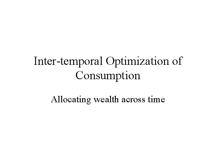 Inter-temporal Optimization of Consumption Allocating wealth across time 