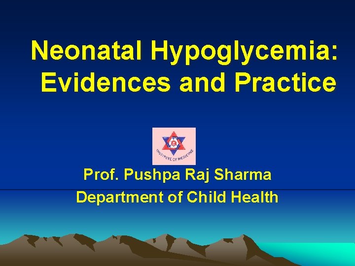 Neonatal Hypoglycemia: Evidences and Practice Prof. Pushpa Raj Sharma Department of Child Health 