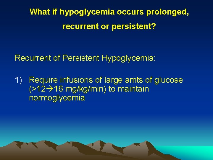 What if hypoglycemia occurs prolonged, recurrent or persistent? Recurrent of Persistent Hypoglycemia: 1) Require