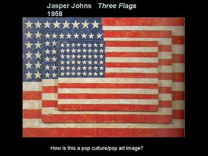 Jasper Johns Three Flags 1958 How is this a pop culture/pop art image? 