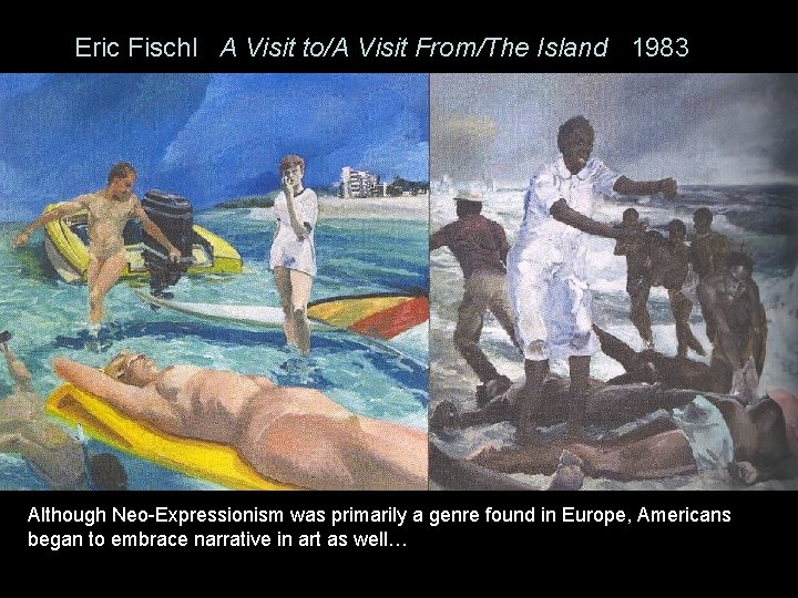 Eric Fischl A Visit to/A Visit From/The Island 1983 Although Neo-Expressionism was primarily a