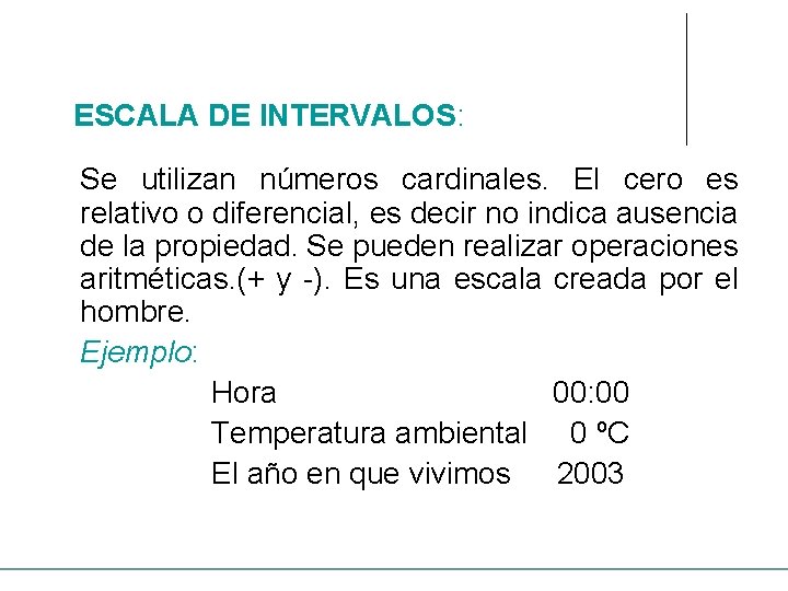 ESCALA DE INTERVALOS: Se utilizan números cardinales. El cero es relativo o diferencial, es