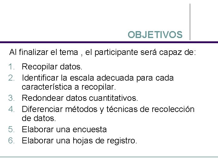 OBJETIVOS Al finalizar el tema , el participante será capaz de: 1. Recopilar datos.