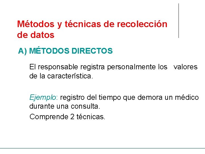 Métodos y técnicas de recolección de datos A) MÉTODOS DIRECTOS El responsable registra personalmente