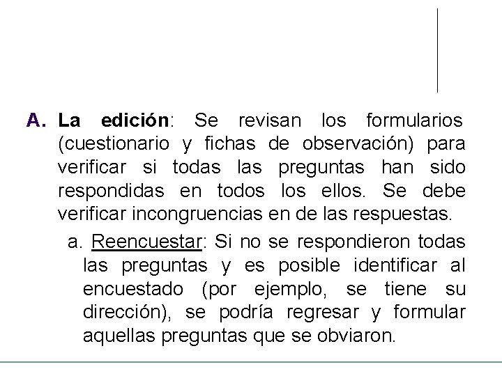 A. La edición: Se revisan los formularios (cuestionario y fichas de observación) para verificar A. La edición: Se revisan los formularios (cuestionario y fichas de observación) para verificar