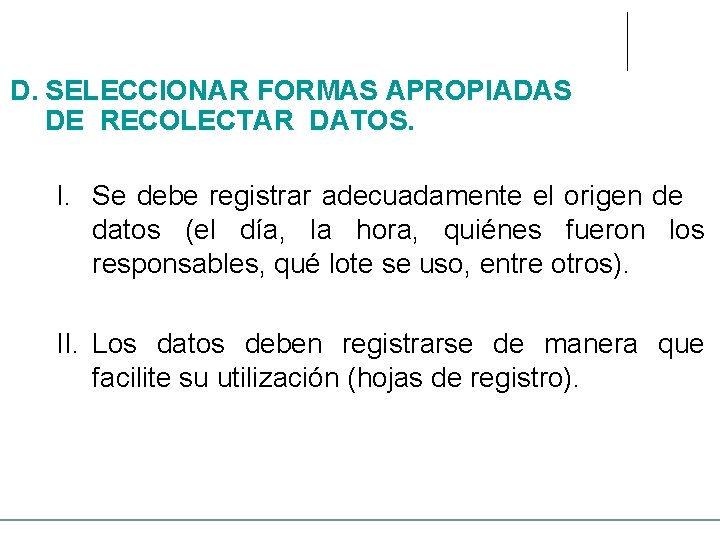 D. SELECCIONAR FORMAS APROPIADAS DE RECOLECTAR DATOS. I. Se debe registrar adecuadamente el origen