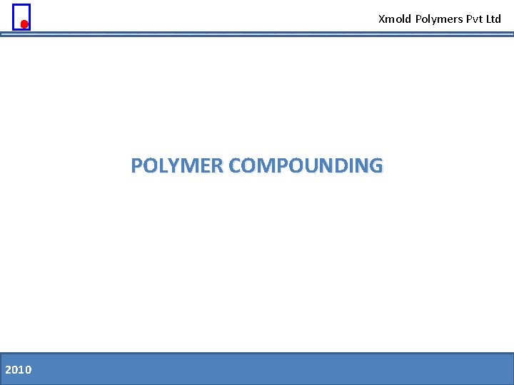 Xmold Polymers Pvt Ltd POLYMER COMPOUNDING 2010 11. 08. 09 Slide 11 of 79