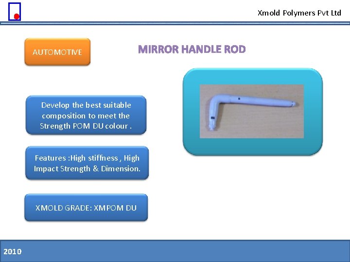 Xmold Polymers Pvt Ltd AUTOMOTIVE MIRROR HANDLE ROD Develop the best suitable composition to