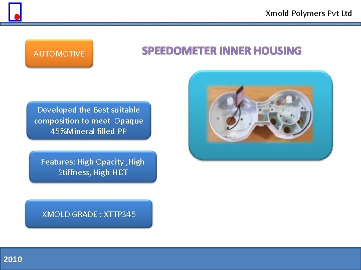 Xmold Polymers Pvt Ltd AUTOMOTIVE SPEEDOMETER INNER HOUSING Developed the Best suitable composition to