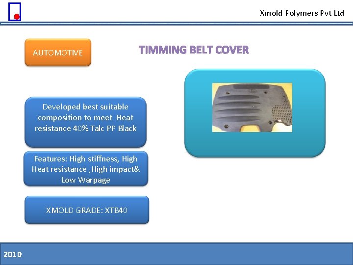 Xmold Polymers Pvt Ltd AUTOMOTIVE TIMMING BELT COVER Developed best suitable composition to meet