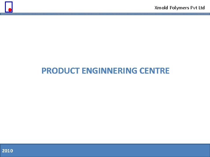 Xmold Polymers Pvt Ltd PRODUCT ENGINNERING CENTRE 2010 11. 08. 09 Slide 36 of