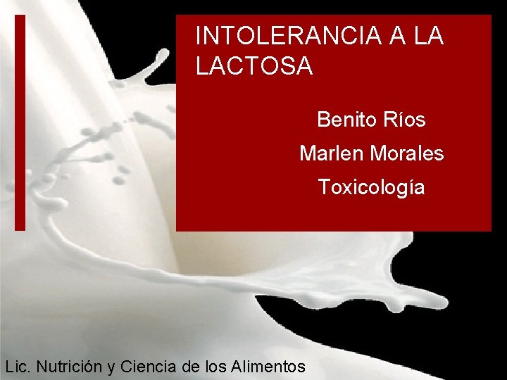 INTOLERANCIA A LA LACTOSA Benito Ríos Marlen Morales Toxicología Lic. Nutrición y Ciencia de