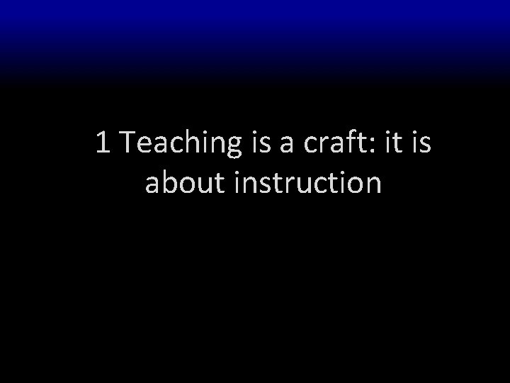 1 Teaching is a craft: it is about instruction 