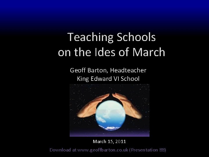 Teaching Schools on the Ides of March Geoff Barton, Headteacher King Edward VI School