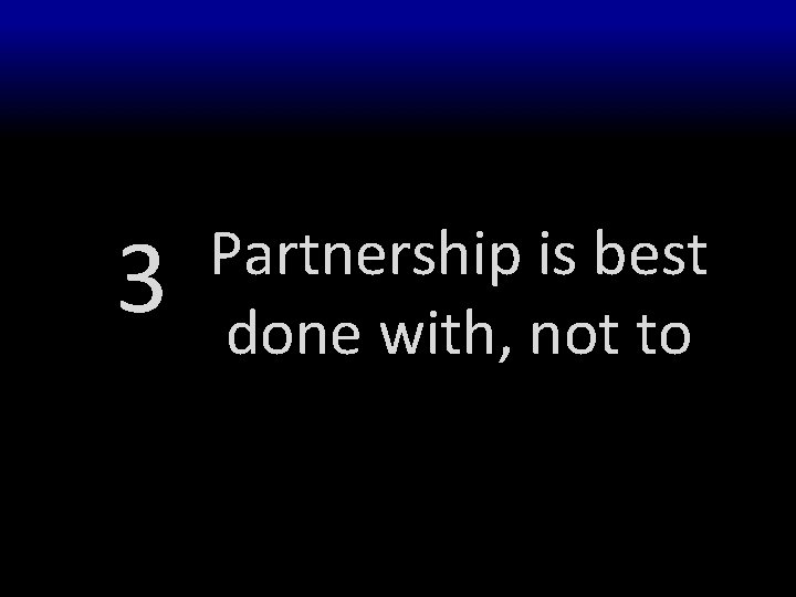 3 Partnership is best done with, not to 