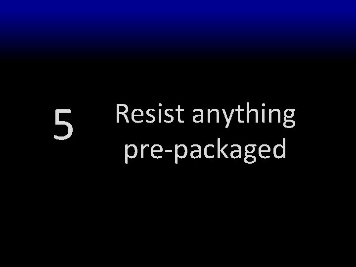 5 Resist anything pre-packaged 