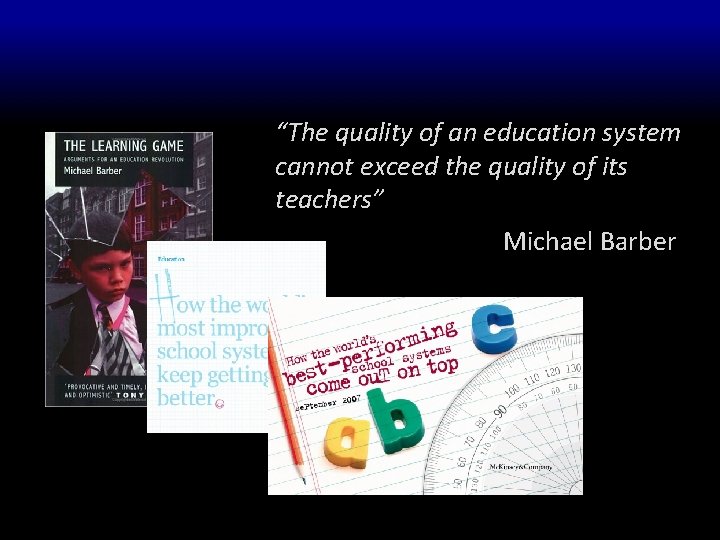 “The quality of an education system cannot exceed the quality of its teachers” Michael