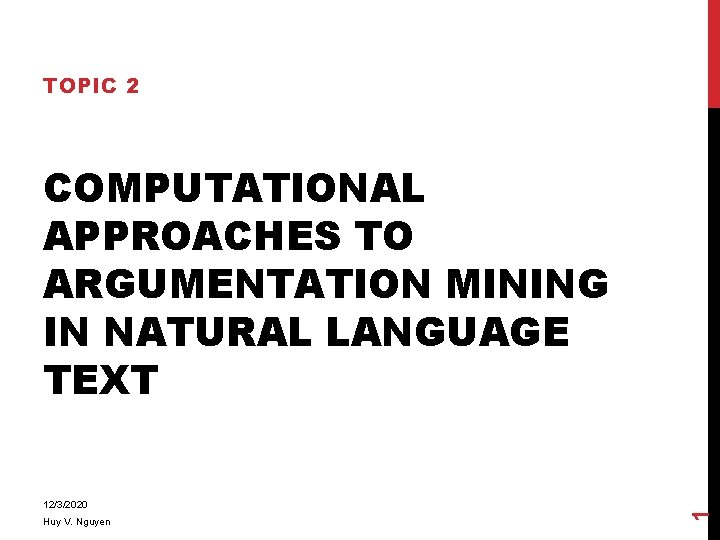 TOPIC 2 12/3/2020 Huy V. Nguyen 1 COMPUTATIONAL APPROACHES TO ARGUMENTATION MINING IN NATURAL