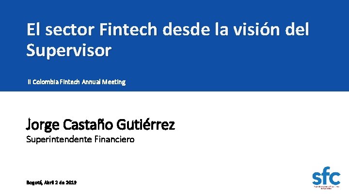 El sector Fintech desde la visión del Supervisor II Colombia Fintech Annual Meeting Jorge El sector Fintech desde la visión del Supervisor II Colombia Fintech Annual Meeting Jorge