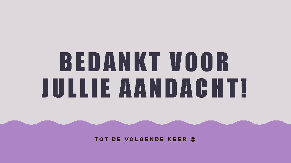 BEDANKT VO O R JULL IE AA ND ACHT! TOT DE VOLGENDE KEER 