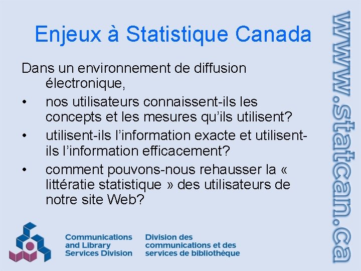 Enjeux à Statistique Canada Dans un environnement de diffusion électronique, • nos utilisateurs connaissent-ils