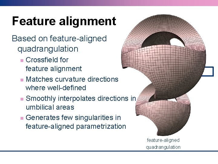 Feature alignment Based on feature-aligned quadrangulation Crossfield for feature alignment Matches curvature directions where