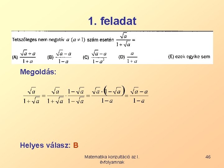1. feladat Megoldás: Helyes válasz: B Matematika konzultáció az I. évfolyamnak 46 1. feladat Megoldás: Helyes válasz: B Matematika konzultáció az I. évfolyamnak 46