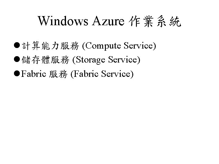 Windows Azure 作業系統 l 計算能力服務 (Compute Service) l 儲存體服務 (Storage Service) l Fabric 服務