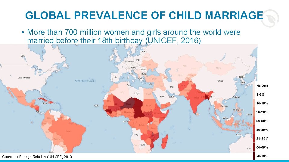 GLOBAL PREVALENCE OF CHILD MARRIAGE • More than 700 million women and girls around
