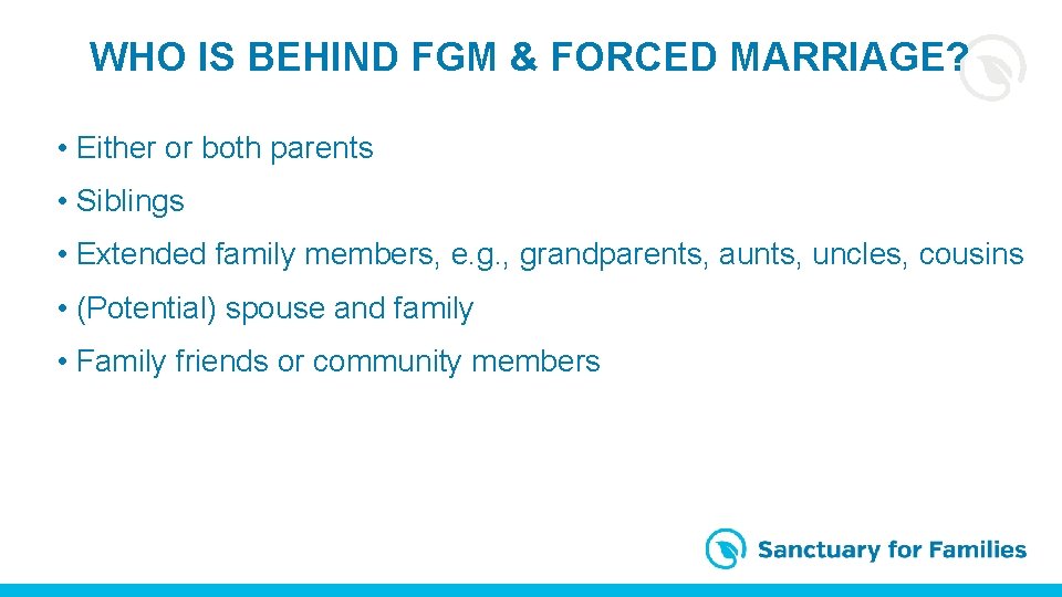 WHO IS BEHIND FGM & FORCED MARRIAGE? • Either or both parents • Siblings