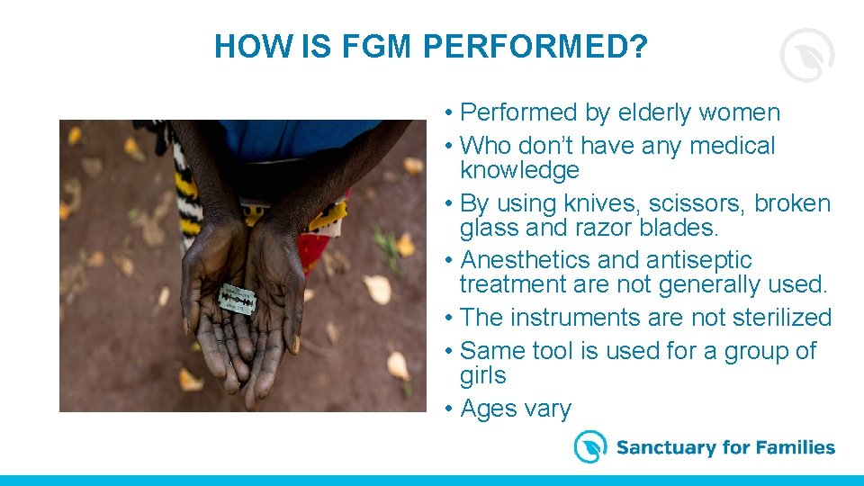 HOW IS FGM PERFORMED? • Performed by elderly women • Who don’t have any