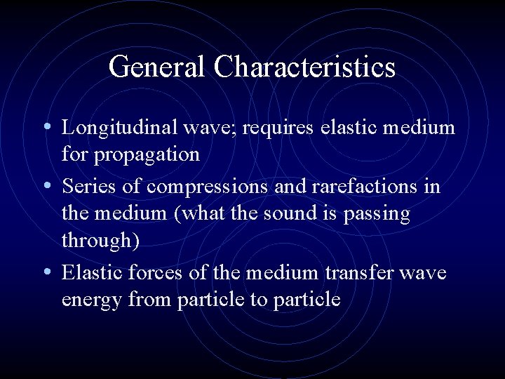 General Characteristics • Longitudinal wave; requires elastic medium for propagation • Series of compressions