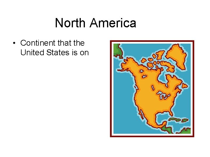 North America • Continent that the United States is on 